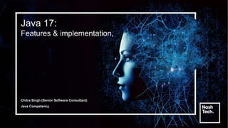 Java 17:
Features & implementation,
Chitra Singh (Senior Software Consultant)
Java Competency
 