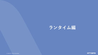 &copy; 2020 NTT DATA Corporation
ランタイム編
 