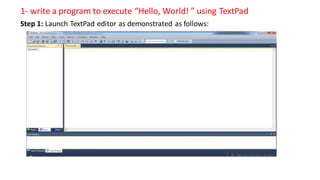 1- write a program to execute “Hello, World! ” using TextPad
Step 1: Launch TextPad editor as demonstrated as follows:
 