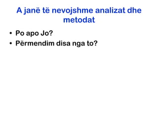 A janë të nevojshme analizat dhe
             metodat
• Po apo Jo?
• Përmendim disa nga to?
 