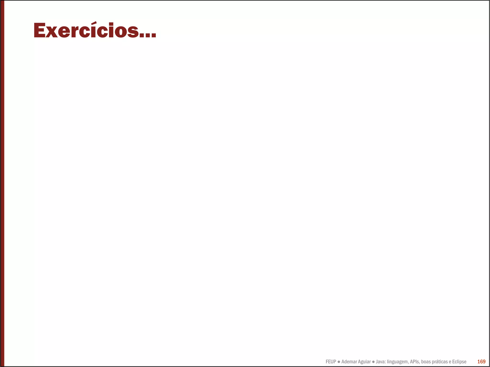 Exercícios...




                FEUP ● Ademar Aguiar ● Java: linguagem, APIs, boas práticas e Eclipse   169
 