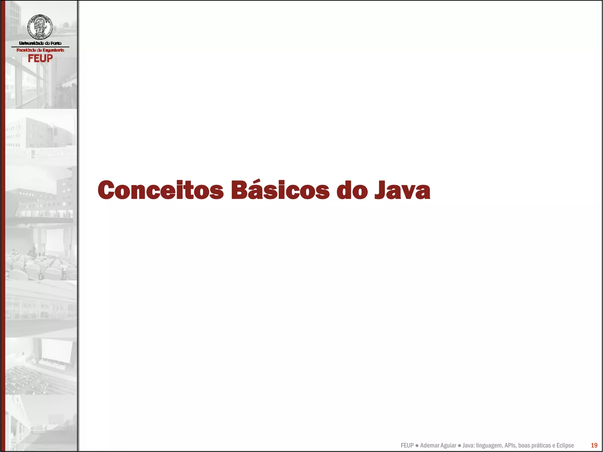 Conceitos Básicos do Java




                      FEUP ● Ademar Aguiar ● Java: linguagem, APIs, boas práticas e Eclipse   19
 