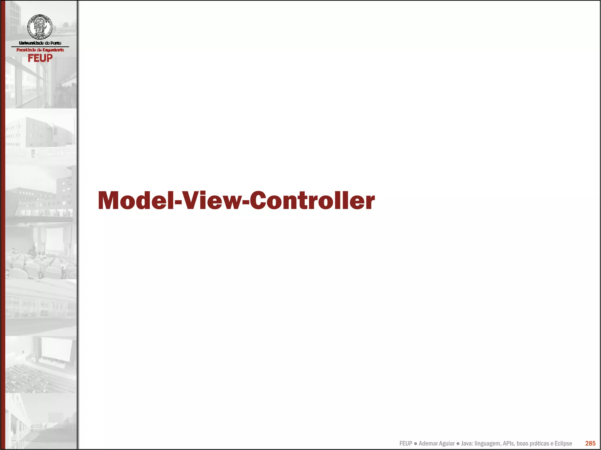 Model-View-Controller




                        FEUP ● Ademar Aguiar ● Java: linguagem, APIs, boas práticas e Eclipse   285
 