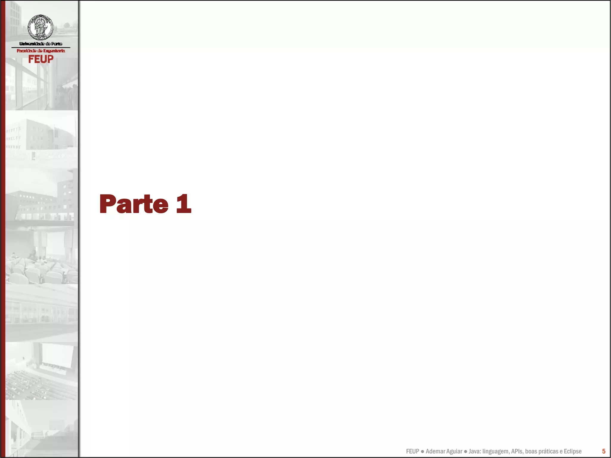 Parte 1




          FEUP ● Ademar Aguiar ● Java: linguagem, APIs, boas práticas e Eclipse   5
 