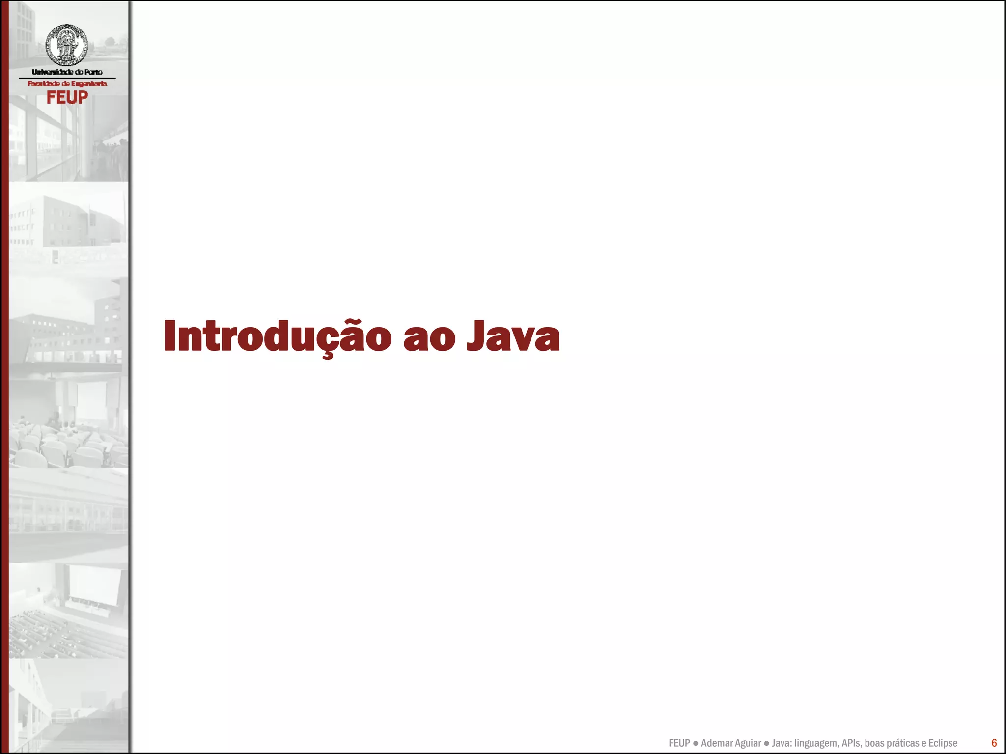 Introdução ao Java




                     FEUP ● Ademar Aguiar ● Java: linguagem, APIs, boas práticas e Eclipse   6
 