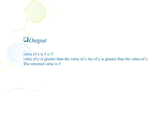 Output

value of x is 5 is 5
value of y is greater than the value of x lue of y is greater than the value of x
The returned value is 5
 