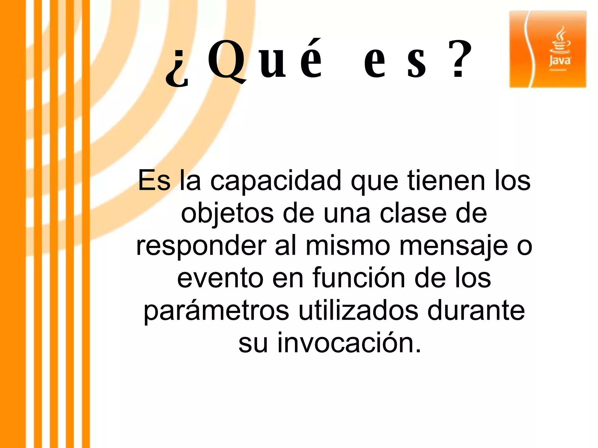 Es la capacidad que tienen los objetos de una clase de responder al mismo mensaje o evento en función de los parámetros utilizados durante su invocación.  ¿Qué es? 