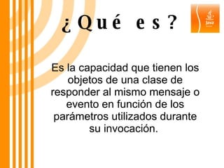 Es la capacidad que tienen los objetos de una clase de responder al mismo mensaje o evento en función de los parámetros utilizados durante su invocación.  ¿Qué es? 