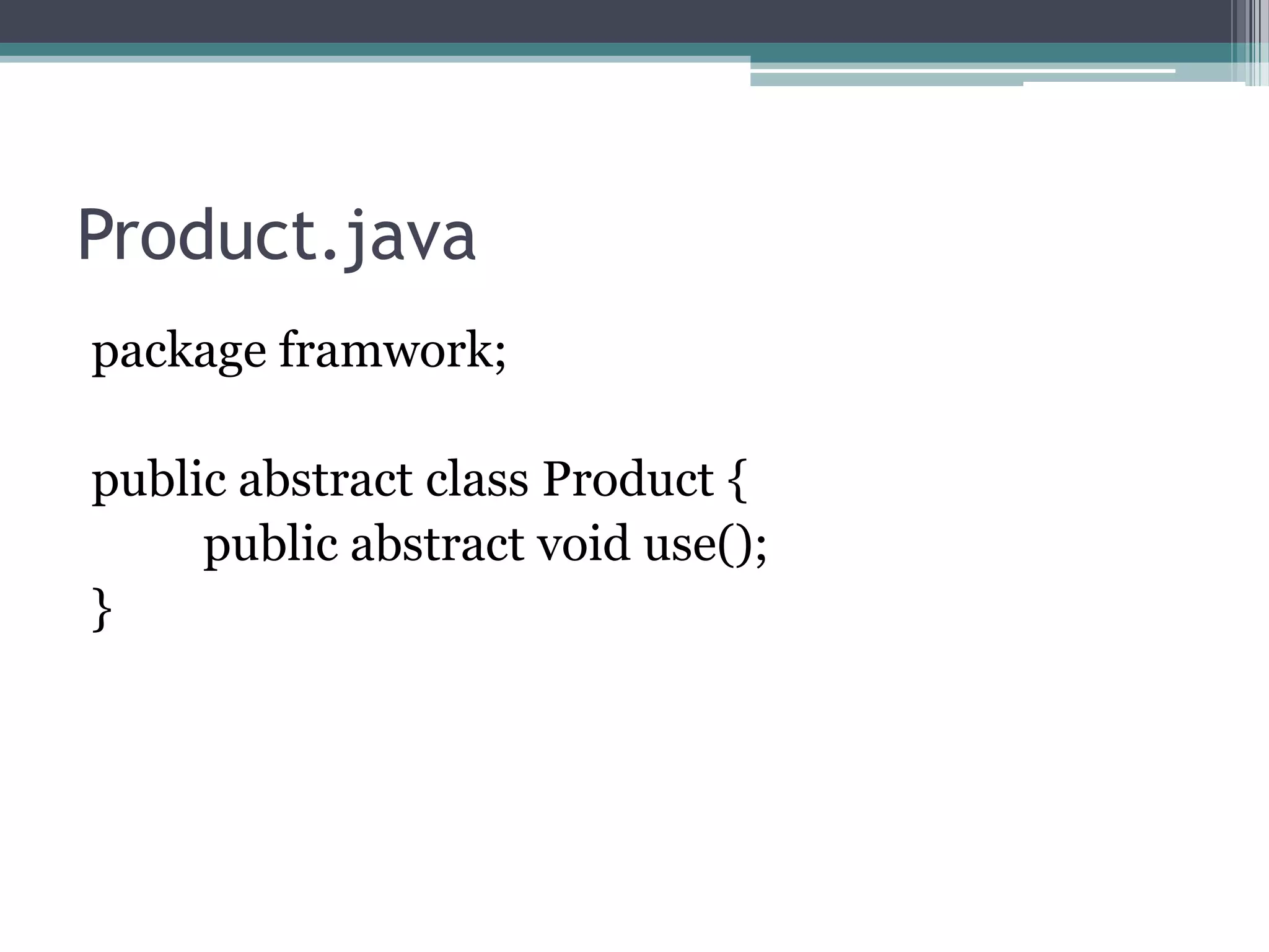Product.java
package framwork;
public abstract class Product {
public abstract void use();
}

 