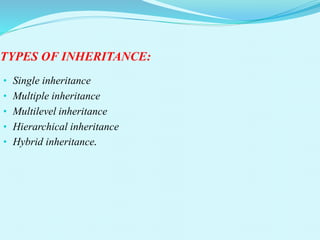TYPES OF INHERITANCE:
• Single inheritance
• Multiple inheritance
• Multilevel inheritance
• Hierarchical inheritance
• Hybrid inheritance.
 