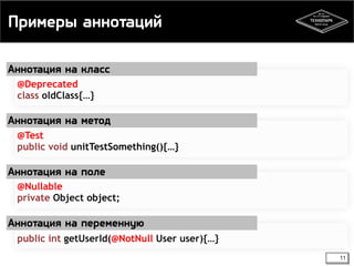 Примеры аннотаций 
11 
Аннотация на класс 
@Deprecated 
class oldClass{…} 
Аннотация на метод 
@Test 
public void unitTestSomething(){…} 
Аннотация на поле 
@Nullable 
private Object object; 
Аннотация на переменную 
public int getUserId(@NotNull User user){…} 
 