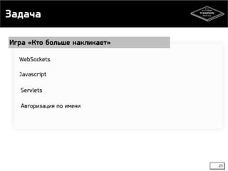 Задача 
23 
Игра «Кто больше накликает» 
WebSockets 
Javascript 
Servlets 
Авторизация по имени 
 