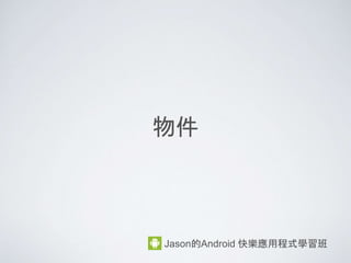 物件
Jason的Android 快樂應用程式學習班
 