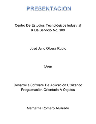 Centro De Estudios Tecnológicos Industrial
& De Servicio No. 109
José Julio Olvera Rubio
3ºAm
Desarrolla Software De Aplicación Utilizando
Programación Orientada A Objetos
Margarita Romero Alvarado
 