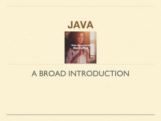 JAVA
A BROAD INTRODUCTION
 