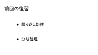前回の復習
● 繰り返し処理
● 分岐処理
 