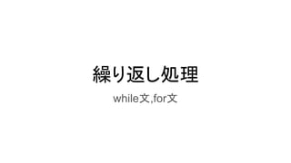 繰り返し処理
while文,for文
 
