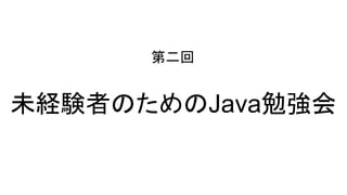 未経験者のためのJava勉強会
第二回
 
