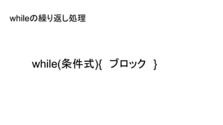 whileの繰り返し処理
while(条件式){　ブロック　}
 