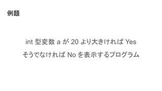 例題
int 型変数 a が 20 より大きければ Yes
そうでなければ No を表示するプログラム
 