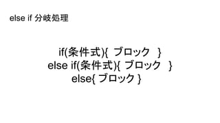 else if 分岐処理
if(条件式){ ブロック }
else if(条件式){ ブロック }
else{ ブロック }
 