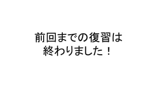 前回までの復習は
終わりました！
 