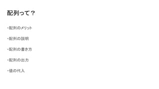 配列って？
・配列のメリット
・配列の説明
・配列の書き方
・配列の出力
・値の代入
 