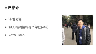 自己紹介
● 今吉佑介
● KCS福岡情報専門学校(4年)
● Java , rails
 
