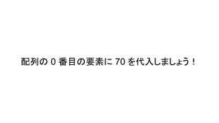 配列の 0 番目の要素に 70 を代入しましょう！
 