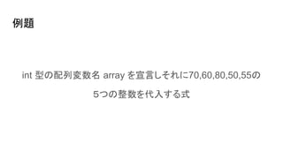 例題
int 型の配列変数名 array を宣言しそれに70,60,80,50,55の
５つの整数を代入する式
 