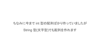 ちなみに今まで int 型の配列ばかり作っていましたが
String 型(文字型)でも配列を作れます
 