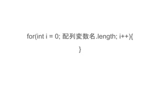 for(int i = 0; 配列変数名.length; i++){
}
 