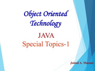 1
JAVA
Special Topics-1
Object Oriented
Technology
Jainul A. Musani
 