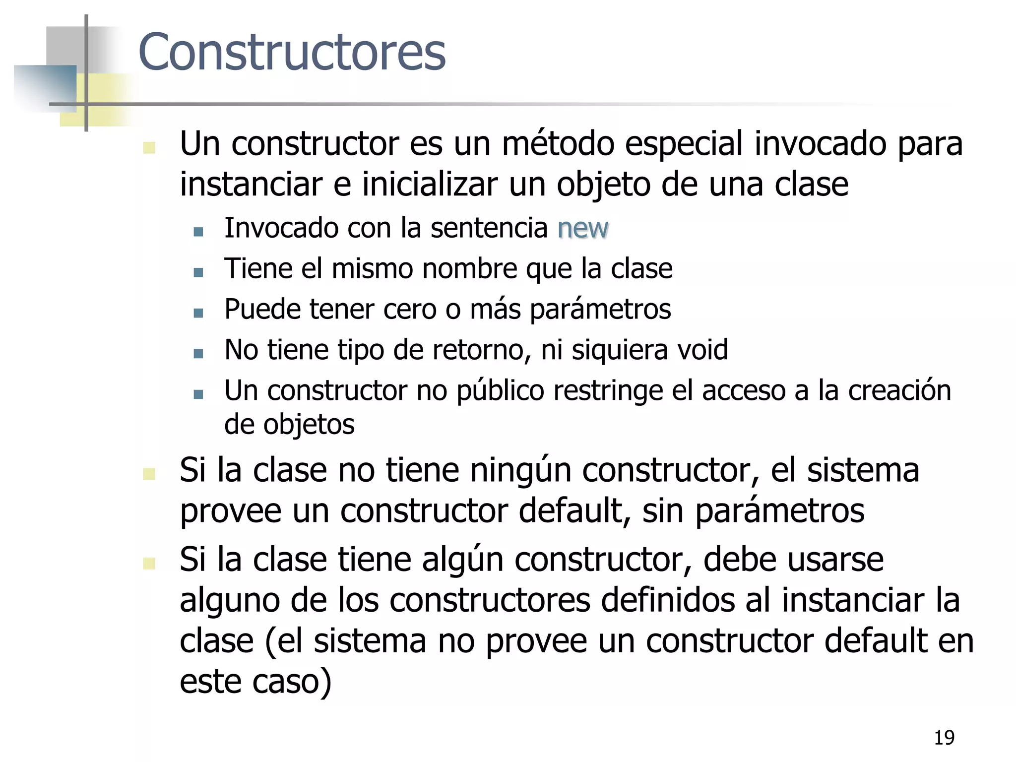 19
 Un constructor es un método especial invocado para
instanciar e inicializar un objeto de una clase
 Invocado con la sentencia new
 Tiene el mismo nombre que la clase
 Puede tener cero o más parámetros
 No tiene tipo de retorno, ni siquiera void
 Un constructor no público restringe el acceso a la creación
de objetos
 Si la clase no tiene ningún constructor, el sistema
provee un constructor default, sin parámetros
 Si la clase tiene algún constructor, debe usarse
alguno de los constructores definidos al instanciar la
clase (el sistema no provee un constructor default en
este caso)
Constructores
 