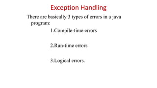 Exception Handling
There are basically 3 types of errors in a java
program:
1.Compile-time errors
2.Run-time errors
3.Logical errors.
 