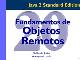Java 2 Standard Edition

Fundamentos de

Objetos
Remotos
Helder da Rocha
www.argonavis.com.br

1

 