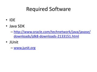 Setting Up
• Required Software
• Download JUnit
• Create Java201 Project
• Add JUnit to the Classpath
• Create HelloGreetingTest
• Run the HelloGreetingTest
• Create the HelloGreeting class
• Re-run the HelloGreetingTest
 