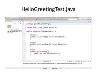 Create HelloGreetingTest.java
• In Eclipse, Right-click the test folder, select New>JUnit Test Case,
enter HelloGreetingTest in the Name field and click Finish
 