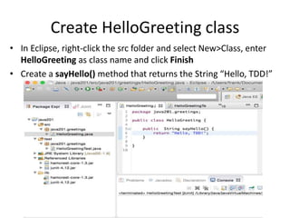 Run the HelloGreetingTest
• In Eclipse, Right-click the HelloGreetingTest and select
Run As>JUnit Test
 