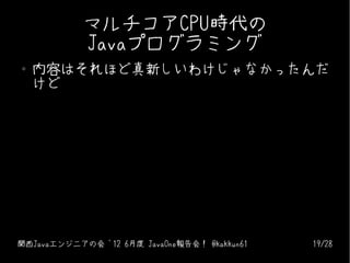 マルチコアCPU時代の
            Javaプログラミング
●   内容はそれほど真新しいわけじゃなかったんだ
    けど




関西Javaエンジニアの会 '12 6月度 JavaOne報告会！ @kakkun61   19/...