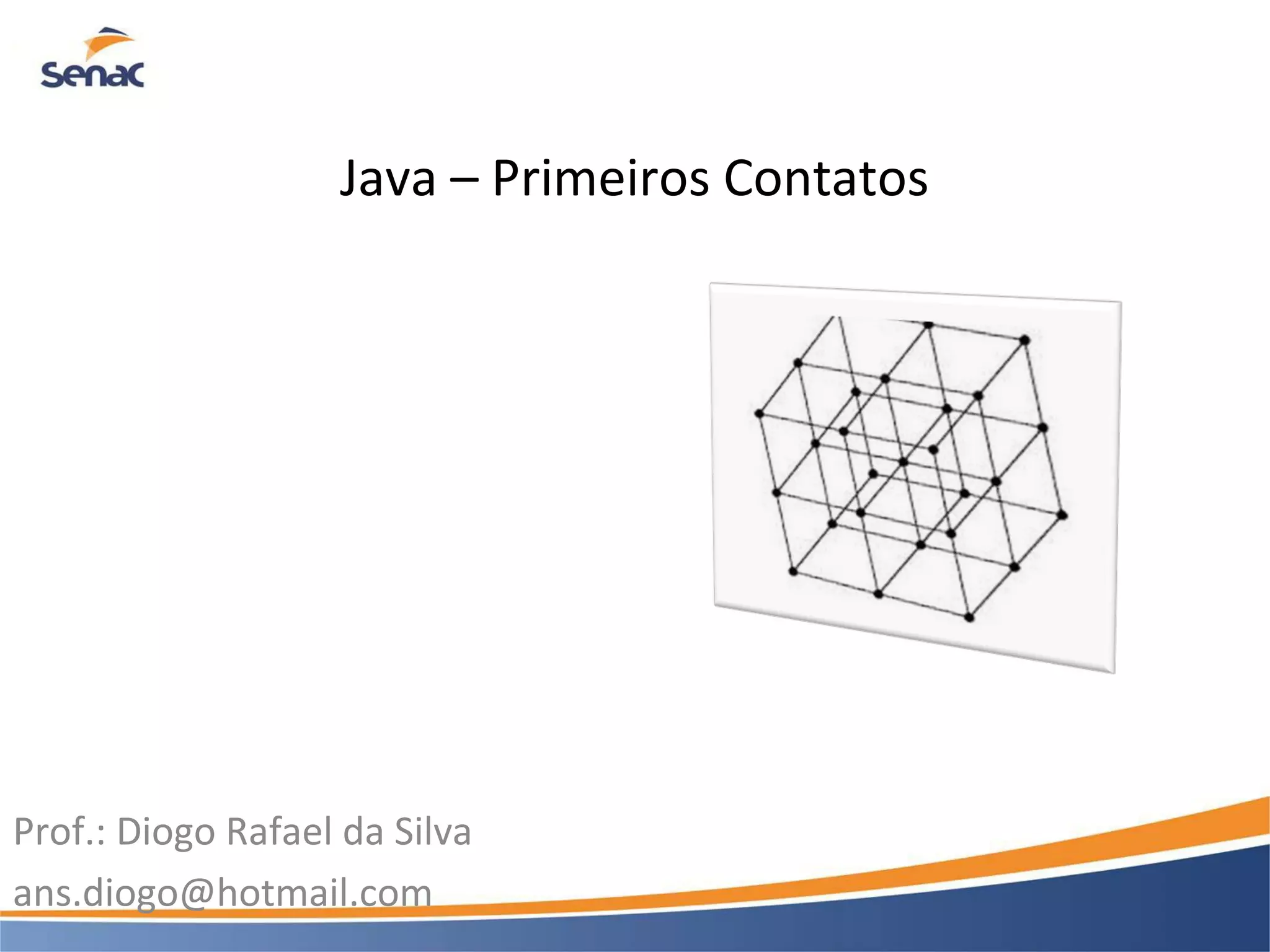 Java – Primeiros Contatos Prof.: Diogo Rafael da Silva ans.diogo@hotmail.com 