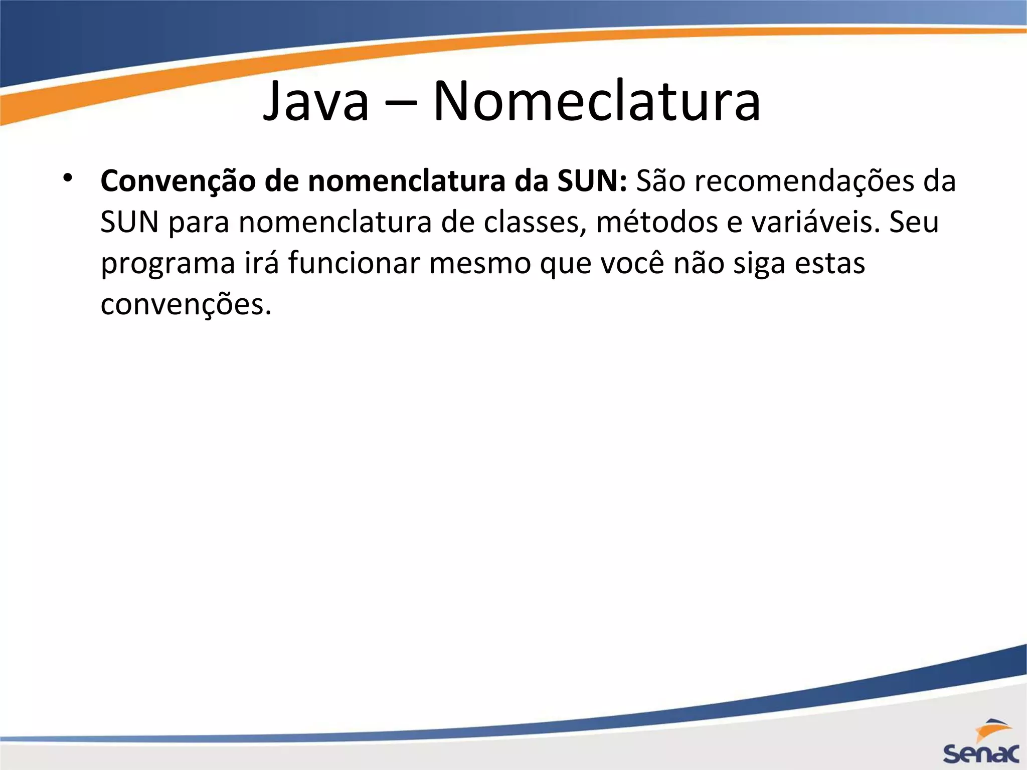 Java – Nomeclatura • Convenção de nomenclatura da SUN: São recomendações da SUN para nomenclatura de classes, métodos e variáveis. Seu programa irá funcionar mesmo que você não siga estas convenções. 