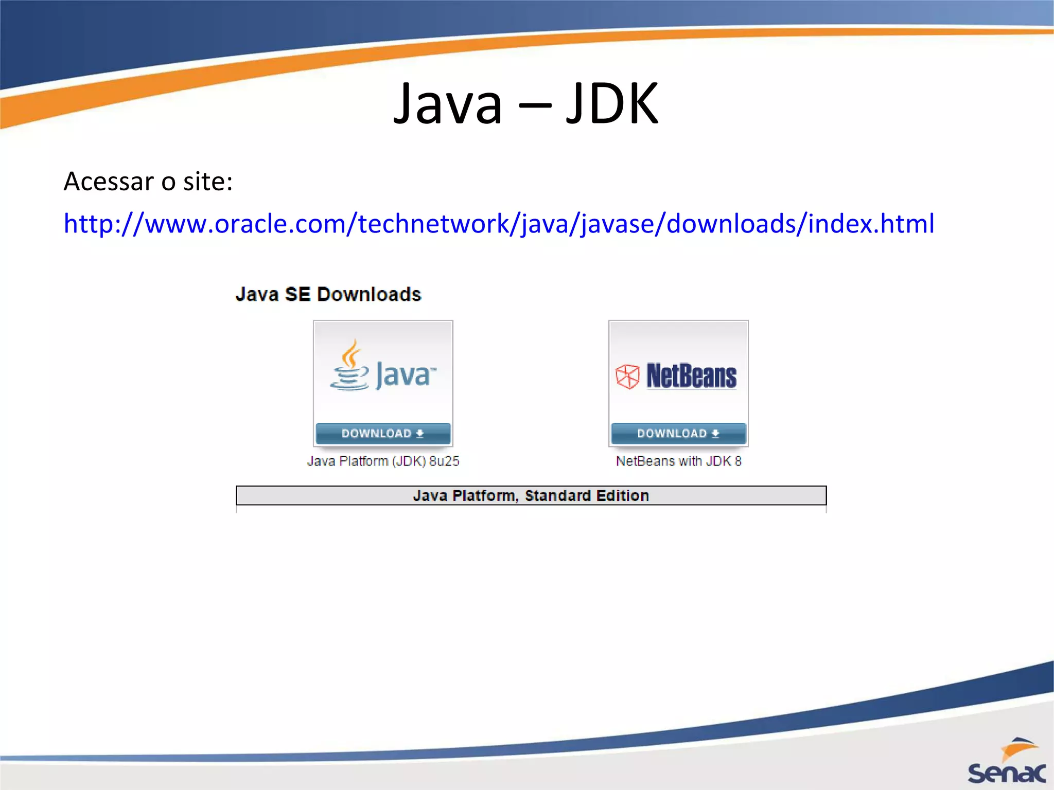 Java – JDK Acessar o site: http://www.oracle.com/technetwork/java/javase/downloads/index.html 