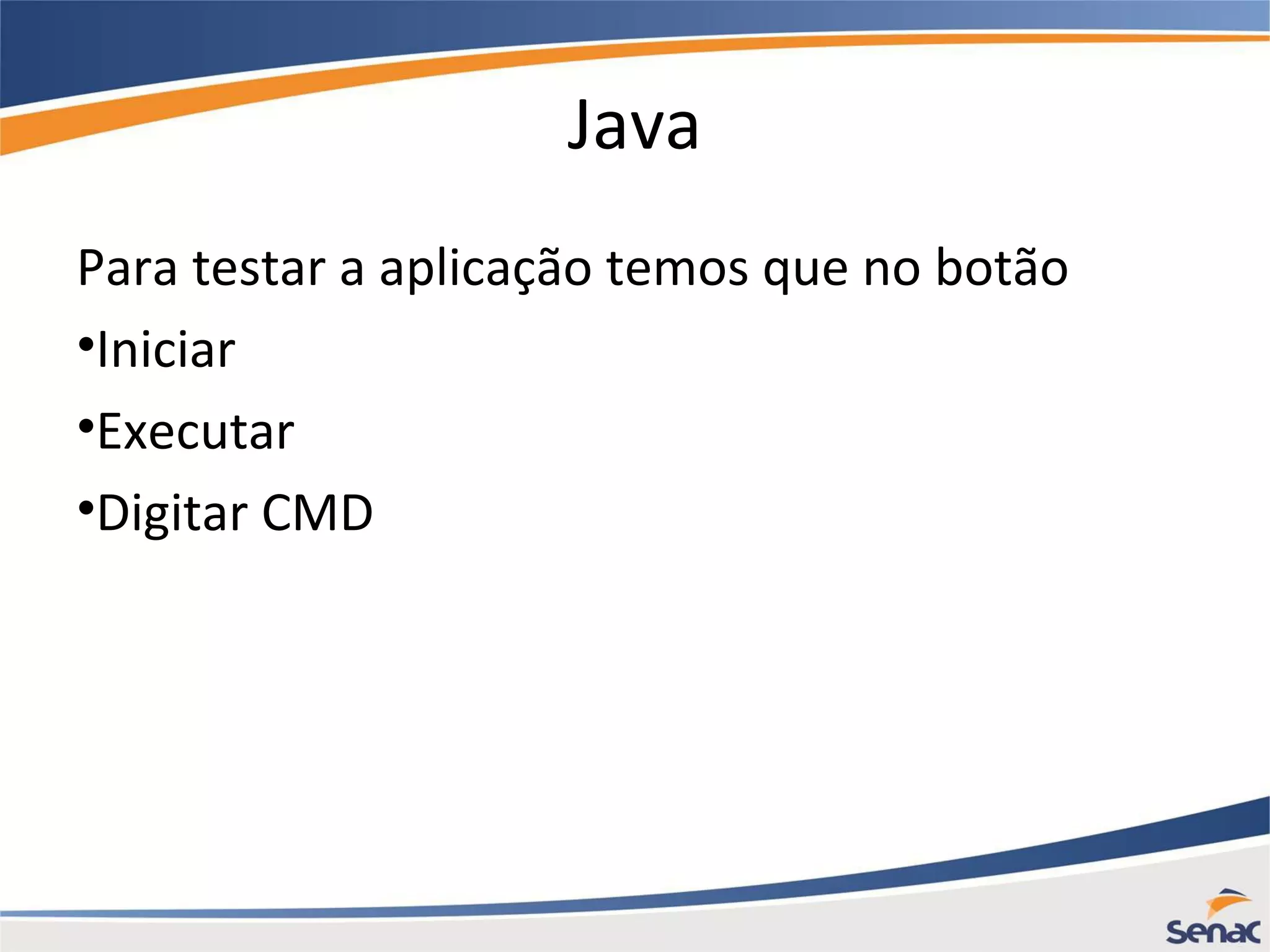 Java Para testar a aplicação temos que no botão •Iniciar •Executar •Digitar CMD 