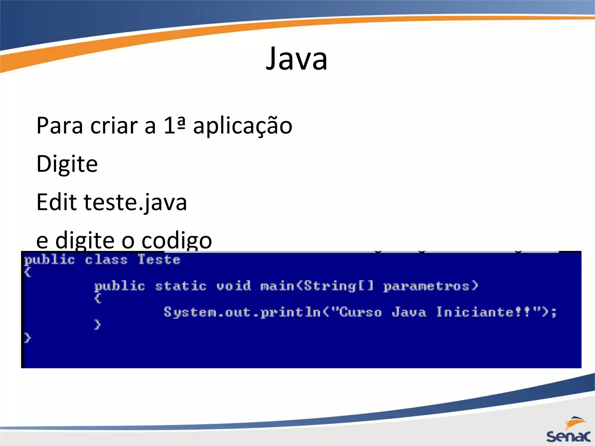 Java Para criar a 1ª aplicação Digite Edit teste.java e digite o codigo 