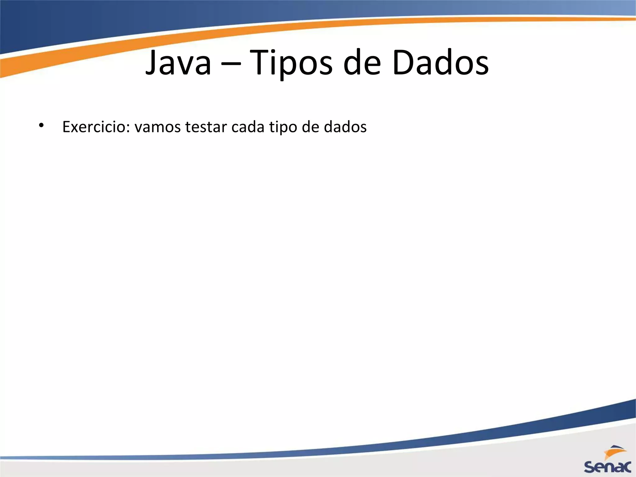 Java – Tipos de Dados • Exercicio: vamos testar cada tipo de dados 