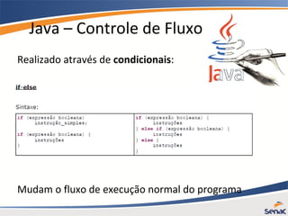 Java – Controle de Fluxo
Realizado através de condicionais:
Mudam o fluxo de execução normal do programa
 