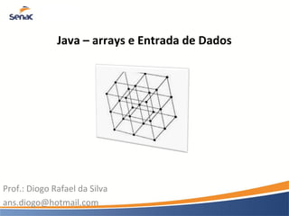 Java – arrays e Entrada de Dados
Prof.: Diogo Rafael da Silva
ans.diogo@hotmail.com
 