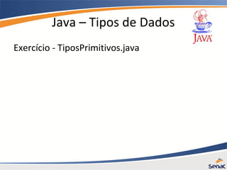 Java – Tipos de Dados
Exercício - TiposPrimitivos.java
 