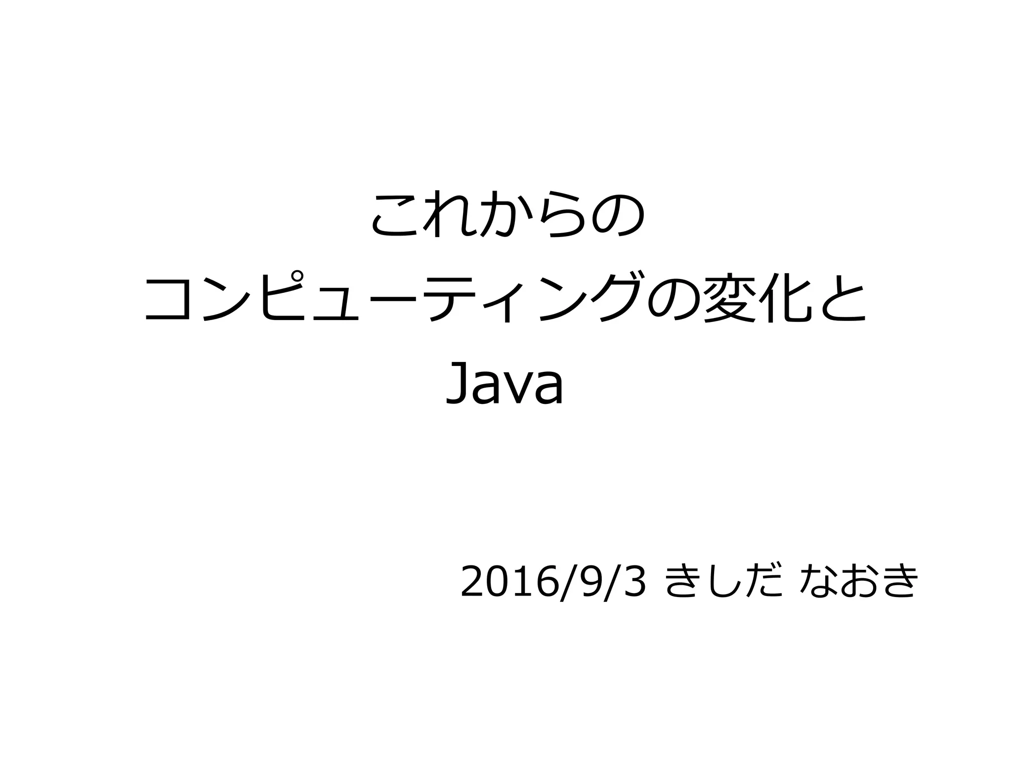これからの
コンピューティングの変化と
Java
2016/9/3 きしだ なおき
 
